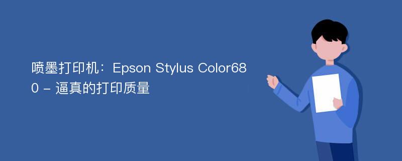 喷墨打印机：Epson Stylus Color680 - 逼真的打印质量