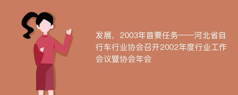 发展，2003年首要任务——河北省自行车行业协会召开2002年度行业工作会议暨协会年会