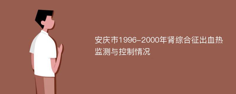 安庆市1996-2000年肾综合征出血热监测与控制情况