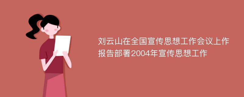 刘云山在全国宣传思想工作会议上作报告部署2004年宣传思想工作