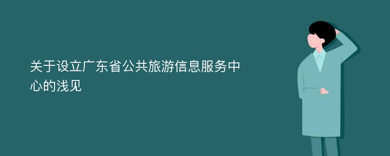 关于设立广东省公共旅游信息服务中心的浅见