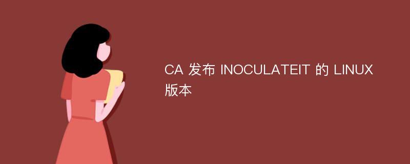 CA 发布 INOCULATEIT 的 LINUX 版本