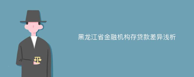 黑龙江省金融机构存贷款差异浅析