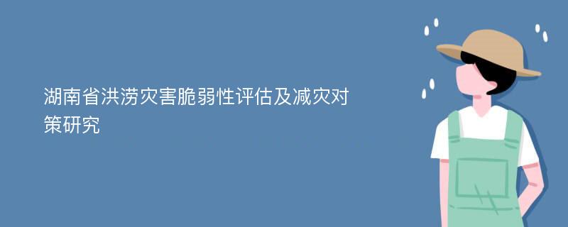 湖南省洪涝灾害脆弱性评估及减灾对策研究