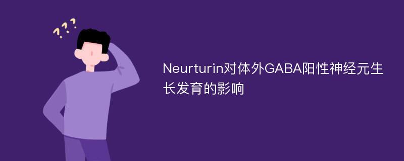 Neurturin对体外GABA阳性神经元生长发育的影响